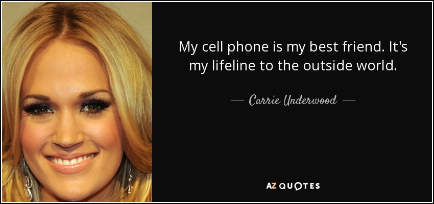 My cell phone is my best friend. It's my lifeline to the outside world. - Carrie Underwood