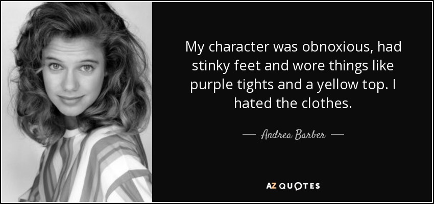 My character was obnoxious, had stinky feet and wore things like purple tights and a yellow top. I hated the clothes. - Andrea Barber