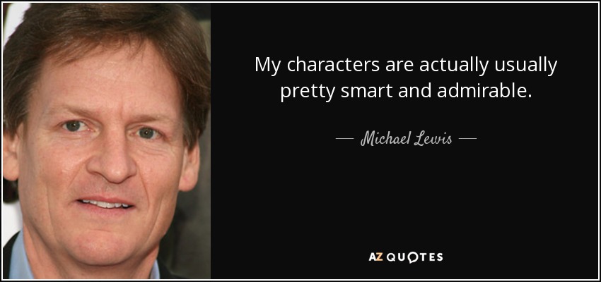 My characters are actually usually pretty smart and admirable. - Michael Lewis