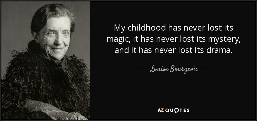 My childhood has never lost its magic, it has never lost its mystery, and it has never lost its drama. - Louise Bourgeois