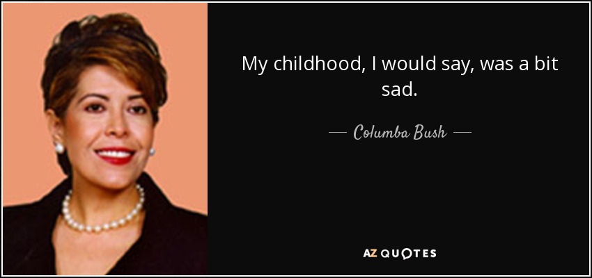 My childhood, I would say, was a bit sad. - Columba Bush