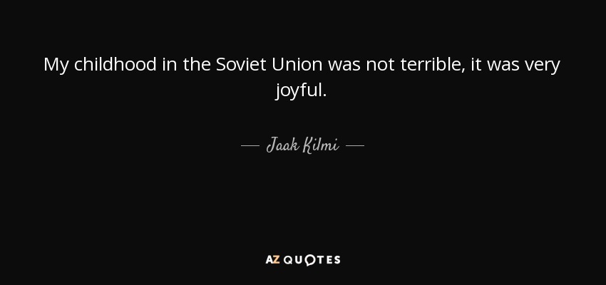 My childhood in the Soviet Union was not terrible, it was very joyful. - Jaak Kilmi
