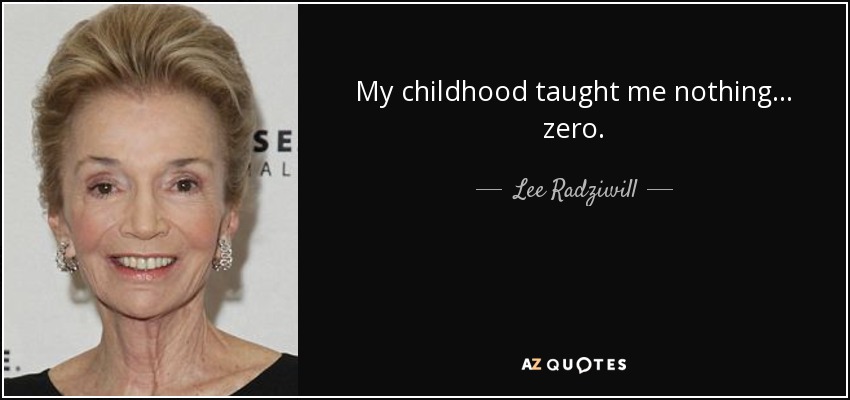 My childhood taught me nothing... zero. - Lee Radziwill