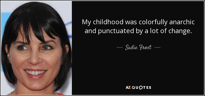 My childhood was colorfully anarchic and punctuated by a lot of change. - Sadie Frost
