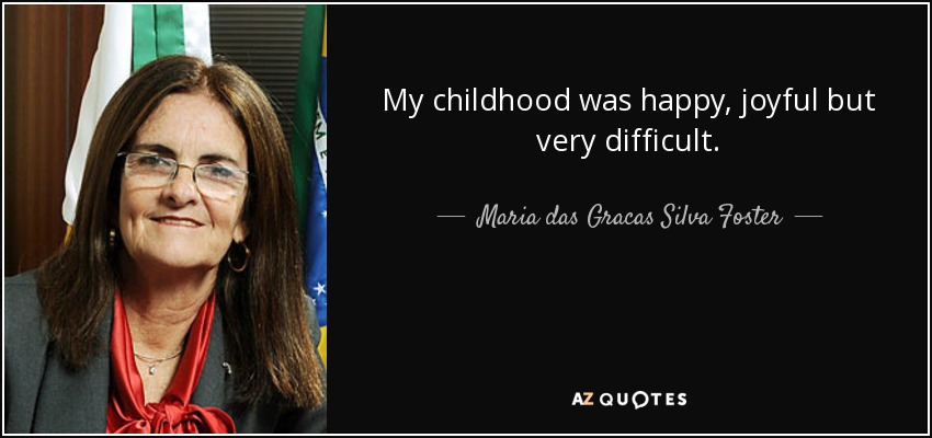 My childhood was happy, joyful but very difficult. - Maria das Gracas Silva Foster