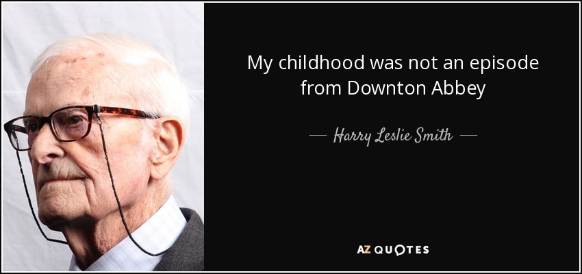 My childhood was not an episode from Downton Abbey - Harry Leslie Smith