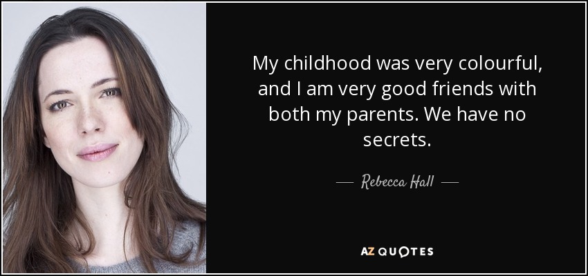 My childhood was very colourful, and I am very good friends with both my parents. We have no secrets. - Rebecca Hall