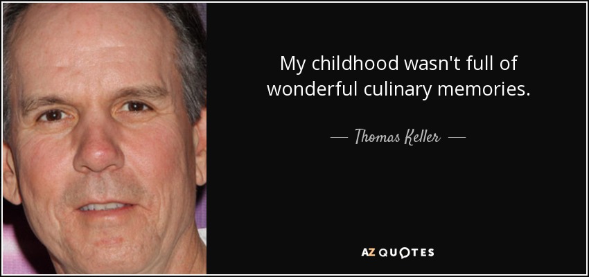 My childhood wasn't full of wonderful culinary memories. - Thomas Keller