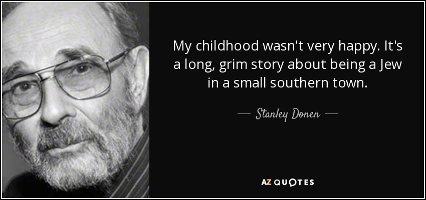 My childhood wasn't very happy. It's a long, grim story about being a Jew in a small southern town. - Stanley Donen