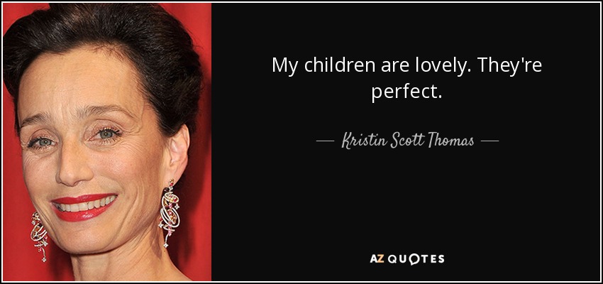 My children are lovely. They're perfect. - Kristin Scott Thomas
