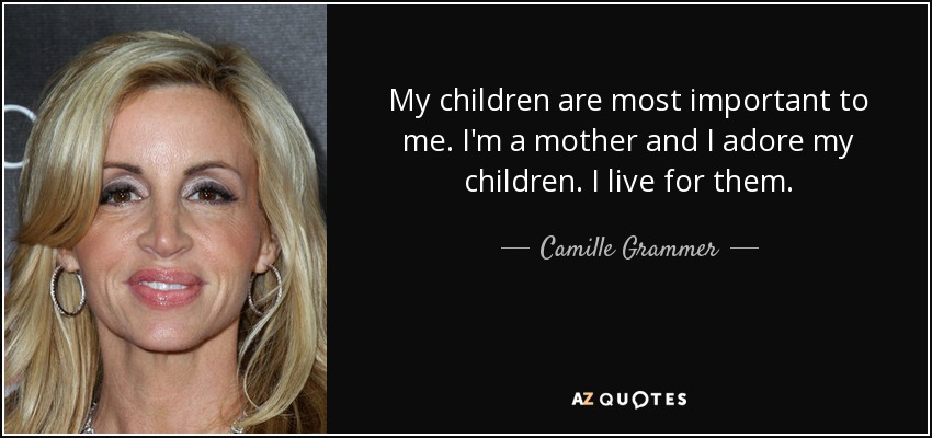 My children are most important to me. I'm a mother and I adore my children. I live for them. - Camille Grammer
