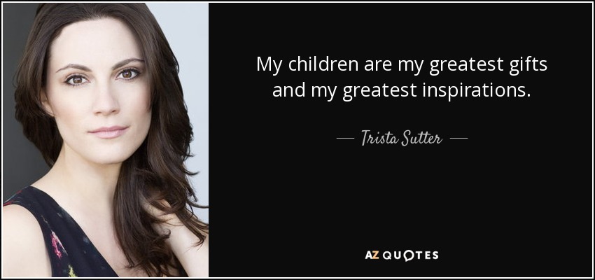 My children are my greatest gifts and my greatest inspirations. - Trista Sutter