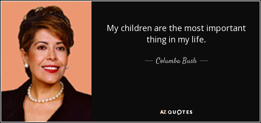 My children are the most important thing in my life. - Columba Bush