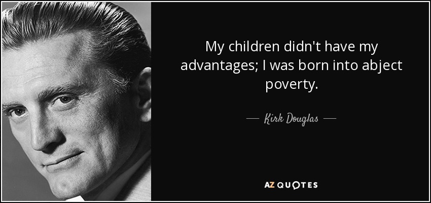 My children didn't have my advantages; I was born into abject poverty. - Kirk Douglas