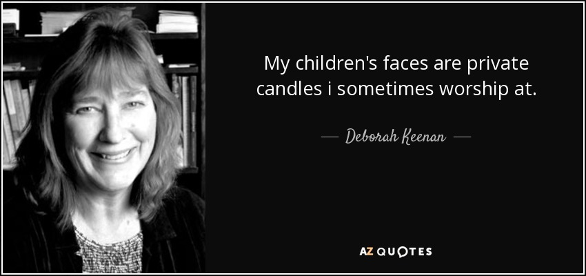 My children's faces are private candles i sometimes worship at. - Deborah Keenan