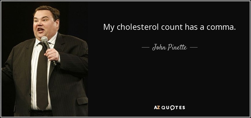 My cholesterol count has a comma. - John Pinette