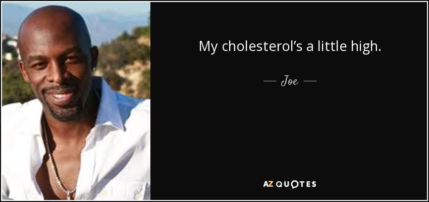 My cholesterol’s a little high. - Joe