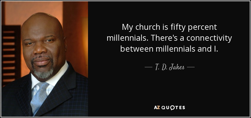 My church is fifty percent millennials. There's a connectivity between millennials and I. - T. D. Jakes