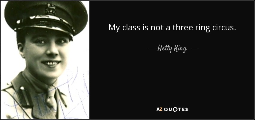 My class is not a three ring circus. - Hetty King