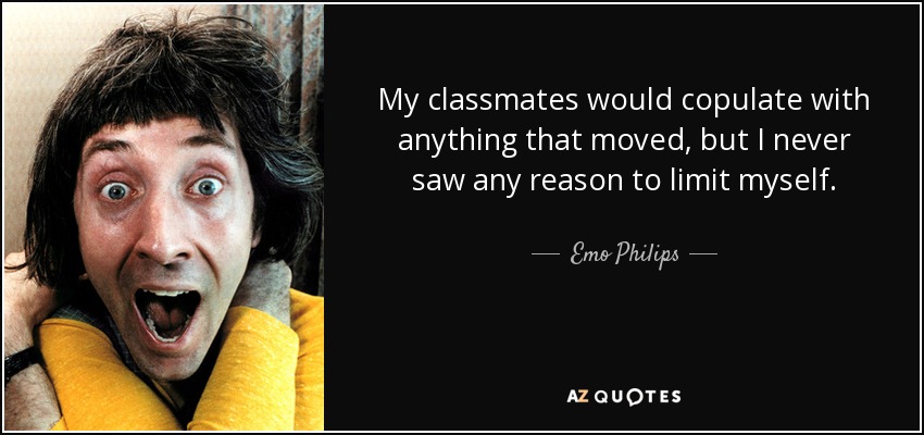 Emo Philips quote: My classmates would copulate with anything that moved,  but I...
