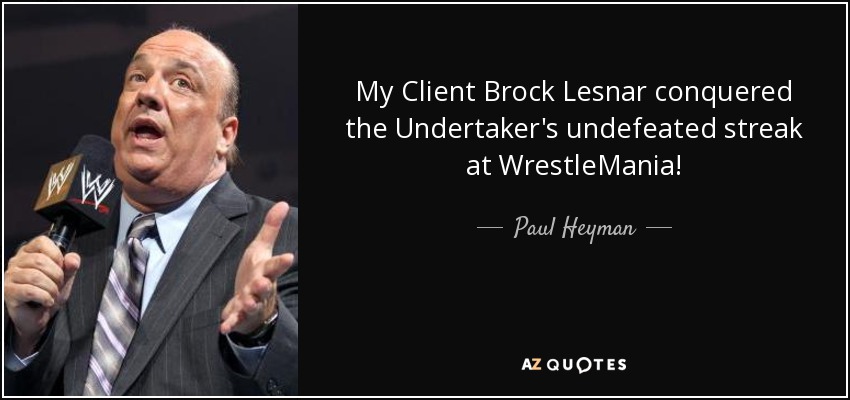 My Client Brock Lesnar conquered the Undertaker's undefeated streak at WrestleMania! - Paul Heyman