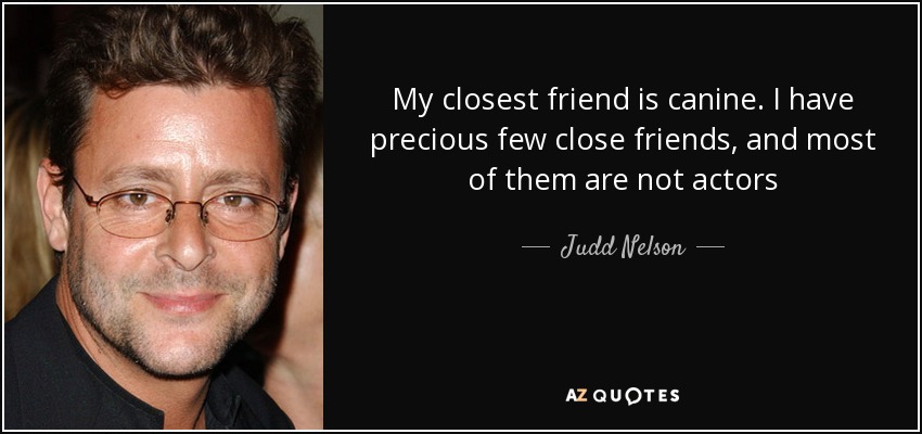 My closest friend is canine. I have precious few close friends, and most of them are not actors - Judd Nelson