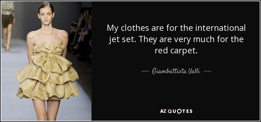My clothes are for the international jet set. They are very much for the red carpet. - Giambattista Valli