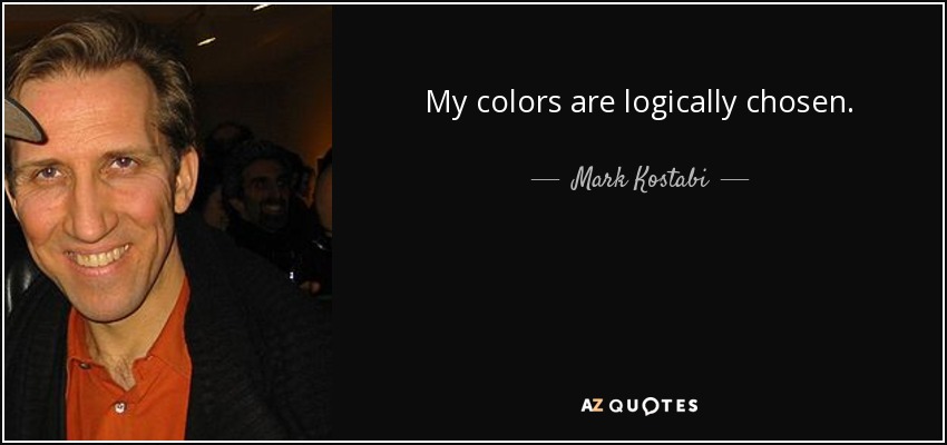 My colors are logically chosen. - Mark Kostabi