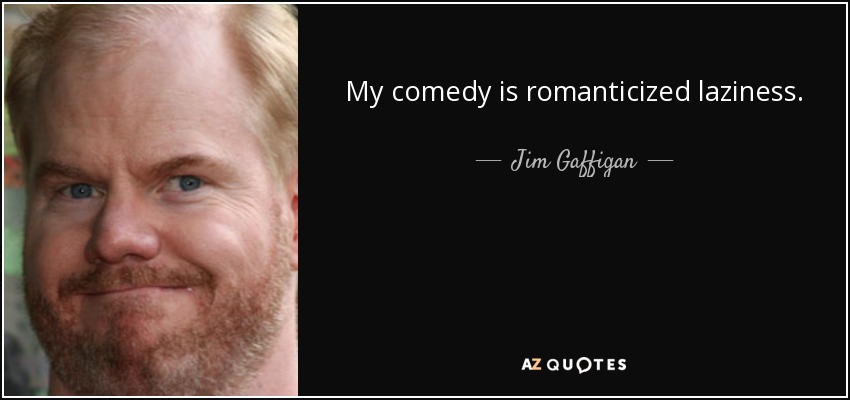 My comedy is romanticized laziness. - Jim Gaffigan
