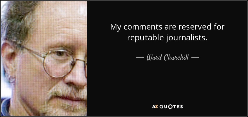 My comments are reserved for reputable journalists. - Ward Churchill