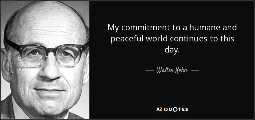 My commitment to a humane and peaceful world continues to this day. - Walter Kohn