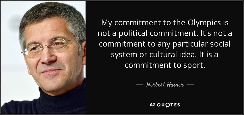 My commitment to the Olympics is not a political commitment. It's not a commitment to any particular social system or cultural idea. It is a commitment to sport. - Herbert Hainer