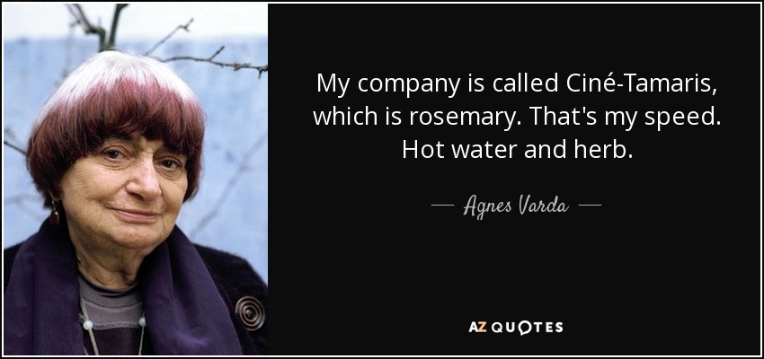My company is called Ciné-Tamaris, which is rosemary. That's my speed. Hot water and herb. - Agnes Varda