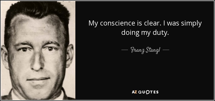 My conscience is clear. I was simply doing my duty. - Franz Stangl