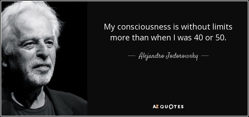 My consciousness is without limits more than when I was 40 or 50. - Alejandro Jodorowsky