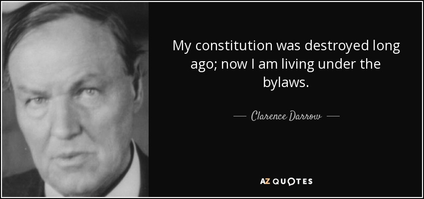 My constitution was destroyed long ago; now I am living under the bylaws. - Clarence Darrow