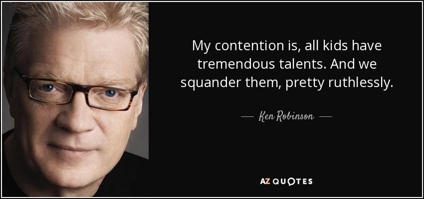 My contention is, all kids have tremendous talents. And we squander them, pretty ruthlessly. - Ken Robinson