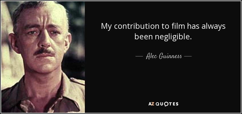 My contribution to film has always been negligible. - Alec Guinness