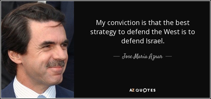 My conviction is that the best strategy to defend the West is to defend Israel. - Jose Maria Aznar