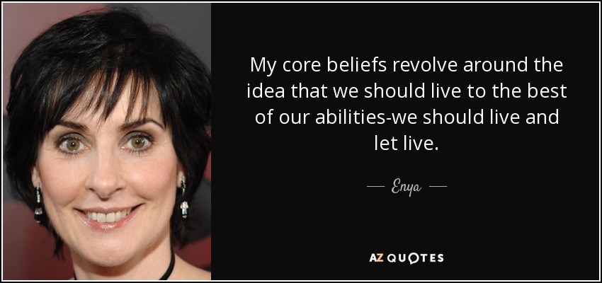 My core beliefs revolve around the idea that we should live to the best of our abilities-we should live and let live. - Enya