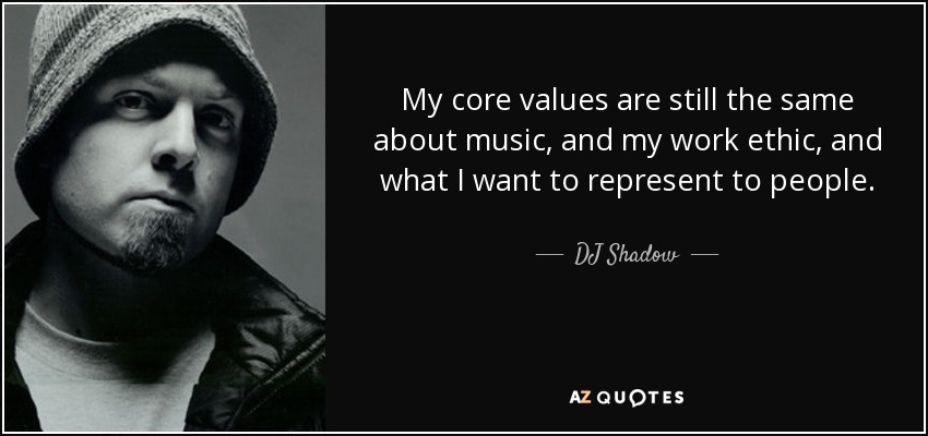 My core values are still the same about music, and my work ethic, and what I want to represent to people. - DJ Shadow