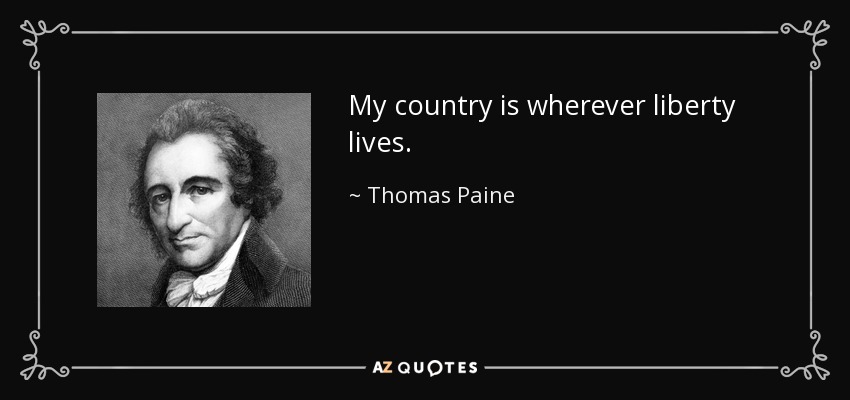 My country is wherever liberty lives. - Thomas Paine