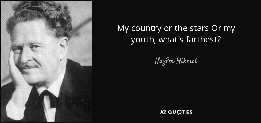 My country or the stars Or my youth, what's farthest? - Naz?m Hikmet