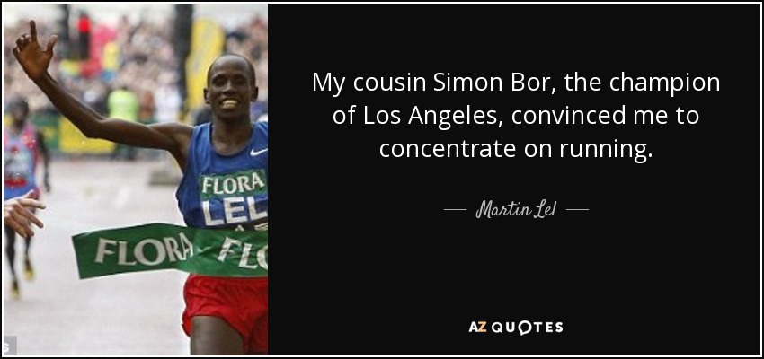 My cousin Simon Bor, the champion of Los Angeles, convinced me to concentrate on running. - Martin Lel