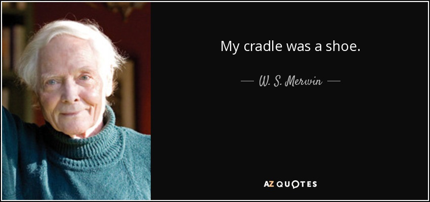 My cradle was a shoe. - W. S. Merwin