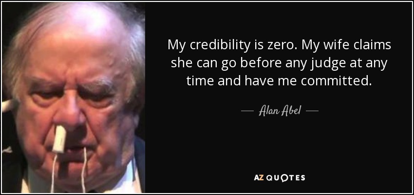 My credibility is zero. My wife claims she can go before any judge at any time and have me committed. - Alan Abel