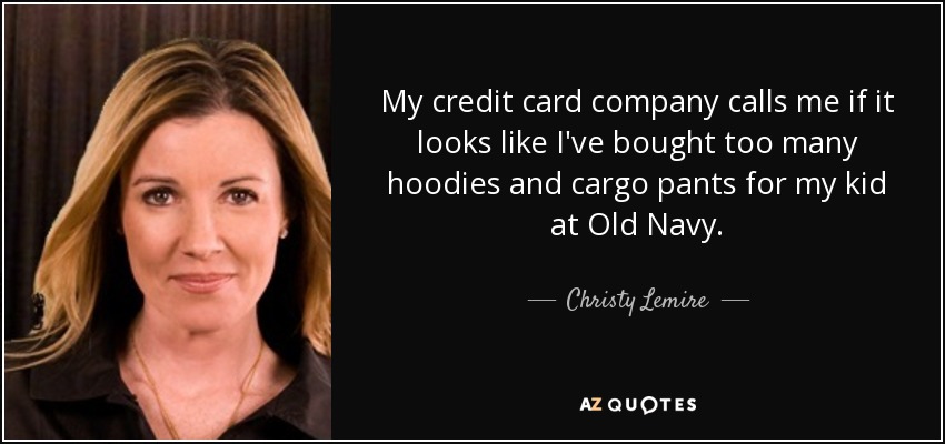 My credit card company calls me if it looks like I've bought too many hoodies and cargo pants for my kid at Old Navy. - Christy Lemire