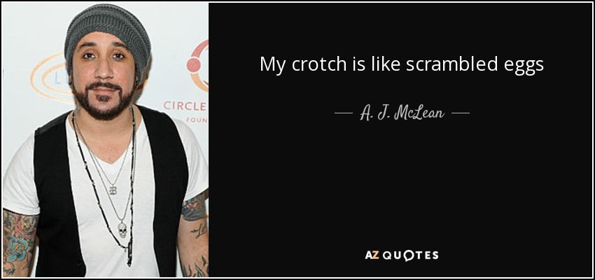 My crotch is like scrambled eggs - A. J. McLean