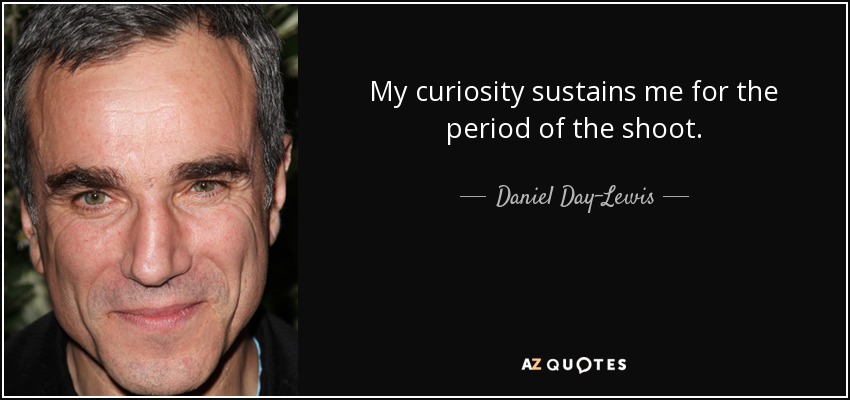 My curiosity sustains me for the period of the shoot. - Daniel Day-Lewis