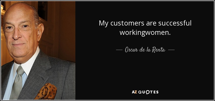 My customers are successful workingwomen. - Oscar de la Renta